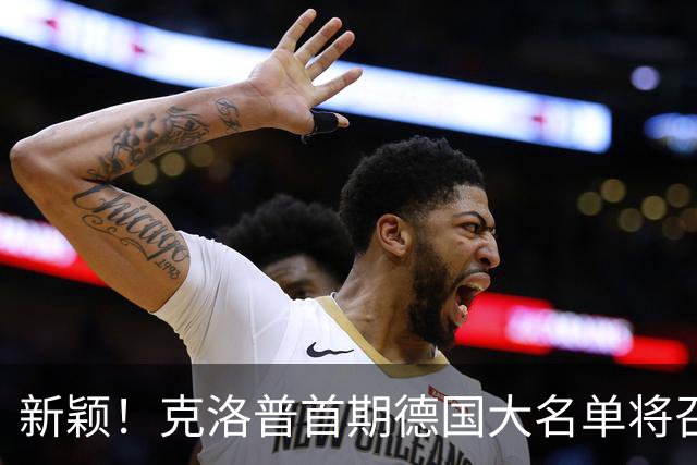 新颖！克洛普首期德国大名单将召多达40人！分2批参赛 29人已确定