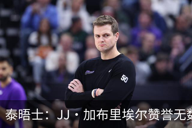 泰晤士：JJ·加布里埃尔赞誉无数却无缘一线队，家人以道曼为标杆